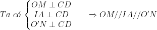 \dpi{100} Ta\, \, c\acute{o}\, \left\{\begin{matrix} OM\perp CD & & \\ IA\perp CD & & \\ O'N\perp CD & & \end{matrix}\right.\Rightarrow OM//IA//O'N